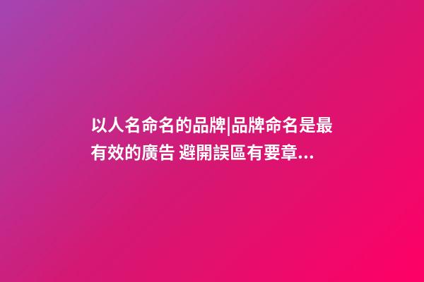 以人名命名的品牌|品牌命名是最有效的廣告 避開誤區有要章法可循-第1張-商標起名-玄機派